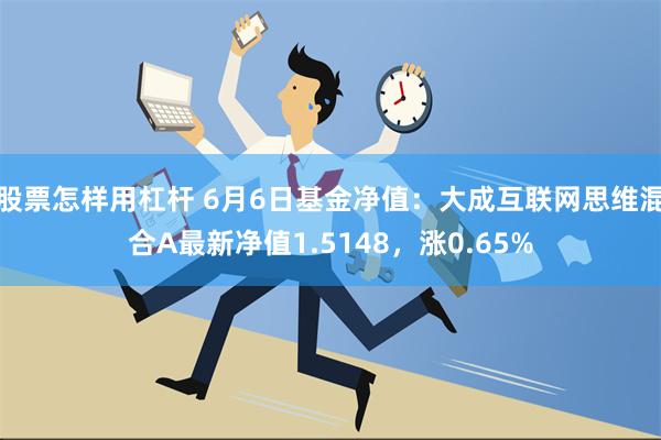 股票怎样用杠杆 6月6日基金净值：大成互联网思维混合A最新净值1.5148，涨0.65%