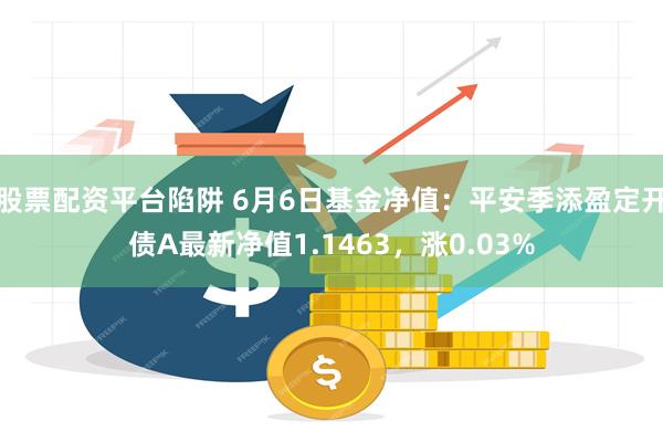 股票配资平台陷阱 6月6日基金净值：平安季添盈定开债A最新净值1.1463，涨0.03%