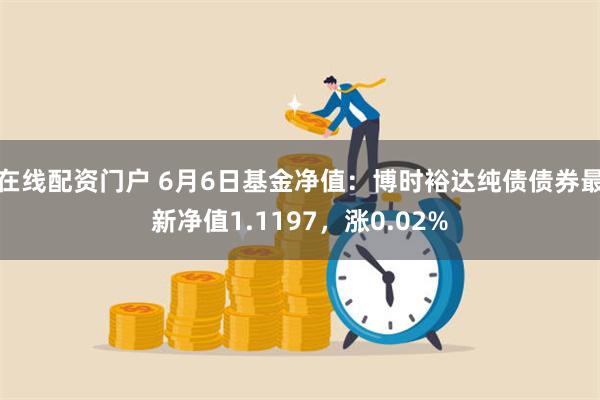 在线配资门户 6月6日基金净值：博时裕达纯债债券最新净值1.1197，涨0.02%