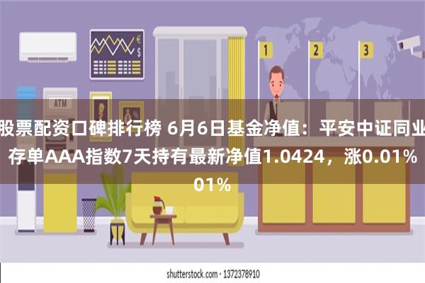 股票配资口碑排行榜 6月6日基金净值：平安中证同业存单AAA指数7天持有最新净值1.0424，涨0.01%