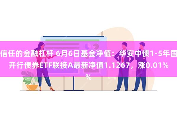 信任的金融杠杆 6月6日基金净值：华安中债1-5年国开行债券ETF联接A最新净值1.1267，涨0.01%