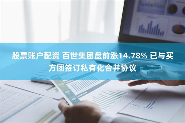 股票账户配资 百世集团盘前涨14.78% 已与买方团签订私有化合并协议