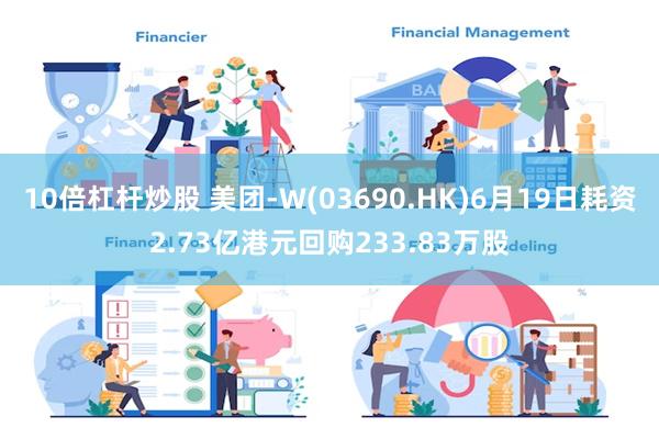 10倍杠杆炒股 美团-W(03690.HK)6月19日耗资2.73亿港元回购233.83万股