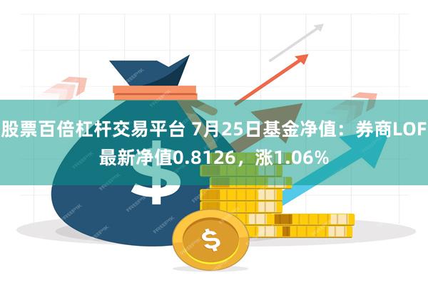 股票百倍杠杆交易平台 7月25日基金净值：券商LOF最新净值0.8126，涨1.06%