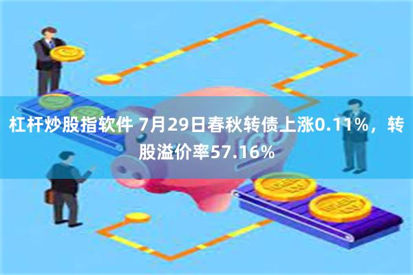 杠杆炒股指软件 7月29日春秋转债上涨0.11%，转股溢价率57.16%