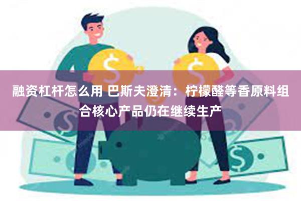 融资杠杆怎么用 巴斯夫澄清：柠檬醛等香原料组合核心产品仍在继续生产