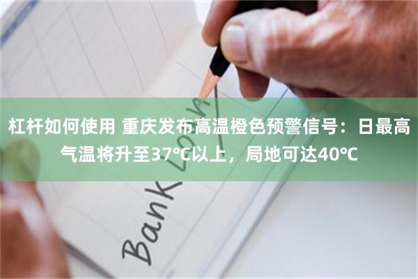 杠杆如何使用 重庆发布高温橙色预警信号：日最高气温将升至37℃以上，局地可达40℃