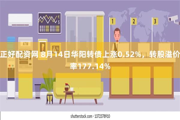 正好配资网 8月14日华阳转债上涨0.52%，转股溢价率177.14%