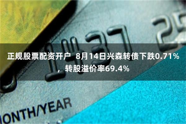 正规股票配资开户  8月14日兴森转债下跌0.71%，转股溢价率69.4%