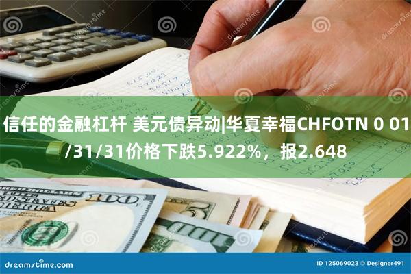 信任的金融杠杆 美元债异动|华夏幸福CHFOTN 0 01/31/31价格下跌5.922%，报2.648