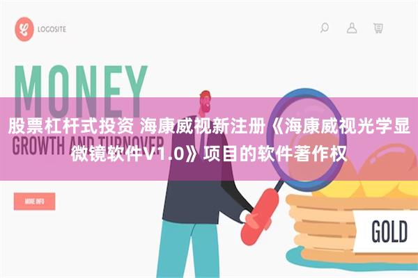 股票杠杆式投资 海康威视新注册《海康威视光学显微镜软件V1.0》项目的软件著作权