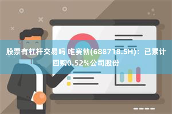 股票有杠杆交易吗 唯赛勃(688718.SH)：已累计回购0.52%公司股份