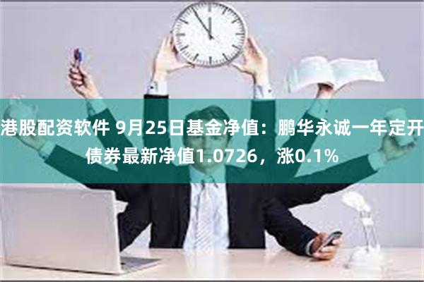 港股配资软件 9月25日基金净值：鹏华永诚一年定开债券最新净值1.0726，涨0.1%