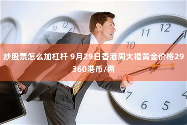 炒股票怎么加杠杆 9月29日香港周大福黄金价格29360港币/两