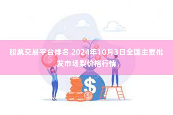 股票交易平台排名 2024年10月3日全国主要批发市场梨价格行情