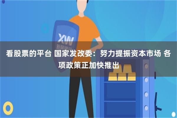 看股票的平台 国家发改委：努力提振资本市场 各项政策正加快推出