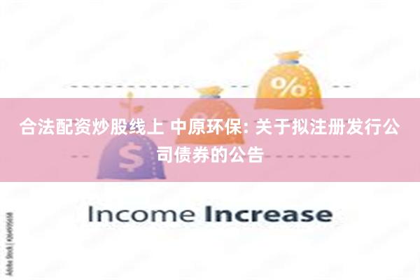 合法配资炒股线上 中原环保: 关于拟注册发行公司债券的公告