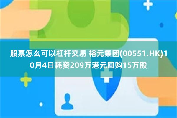 股票怎么可以杠杆交易 裕元集团(00551.HK)10月4日耗资209万港元回购15万股