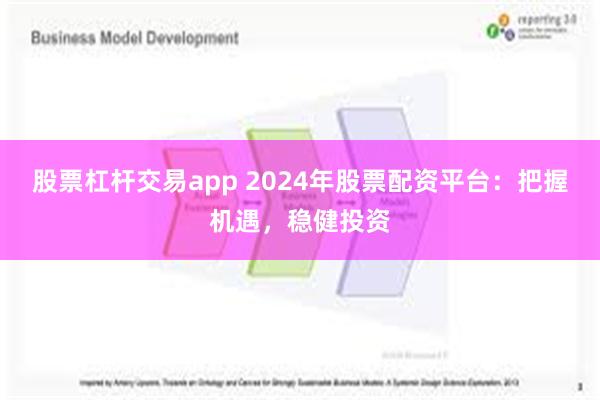 股票杠杆交易app 2024年股票配资平台：把握机遇，稳健投资