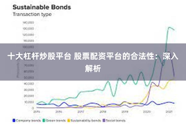 十大杠杆炒股平台 股票配资平台的合法性：深入解析