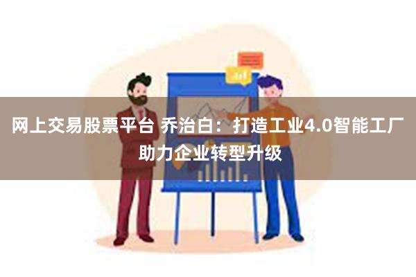 网上交易股票平台 乔治白：打造工业4.0智能工厂 助力企业转型升级