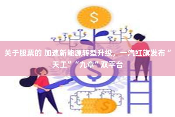 关于股票的 加速新能源转型升级，一汽红旗发布“天工”“九章”双平台