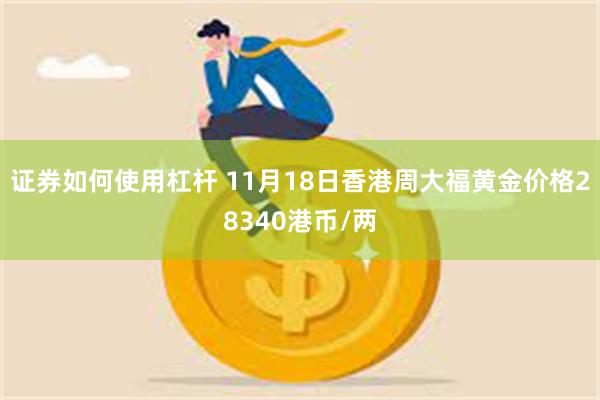 证券如何使用杠杆 11月18日香港周大福黄金价格28340港币/两