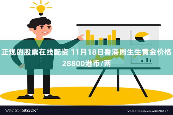 正规的股票在线配资 11月18日香港周生生黄金价格28800