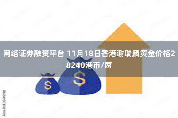 网络证劵融资平台 11月18日香港谢瑞麟黄金价格28240港币/两