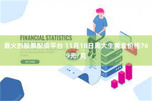 最火的股票配资平台 11月18日周大生黄金价格769元/克