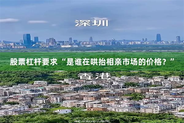 股票杠杆要求 “是谁在哄抬相亲市场的价格？”