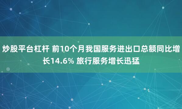 炒股平台杠杆 前10个月我国服务进出口总额同比增长14.6% 旅行服务增长迅猛