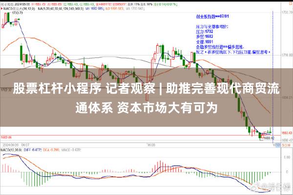 股票杠杆小程序 记者观察 | 助推完善现代商贸流通体系 资本市场大有可为