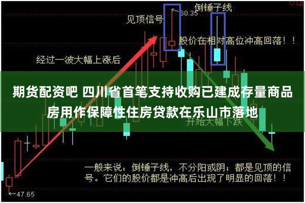 期货配资吧 四川省首笔支持收购已建成存量商品房用作保障性住房贷款在乐山市落地