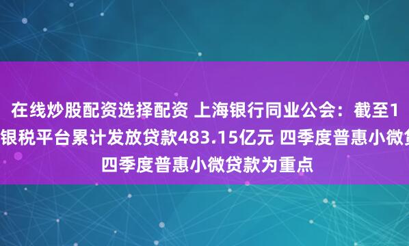 在线炒股配资选择配资 上海银行同业公会：截至10月末上海银税平台累计发放贷款483.15亿元 四季度普惠小微贷款为重点