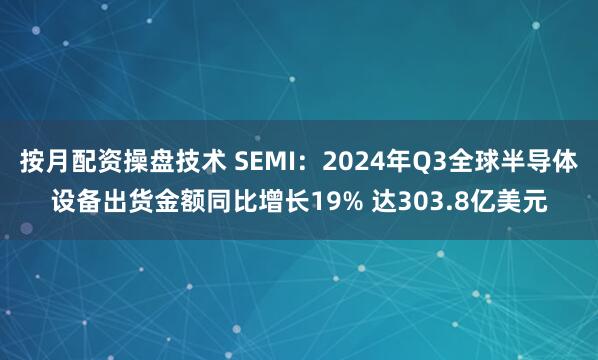 按月配资操盘技术 SEMI：2024年Q3全球半导体设备出货金额同比增长19% 达303.8亿美元