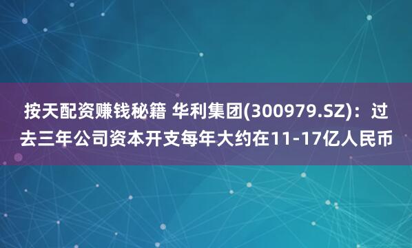 按天配资赚钱秘籍 华利集团(300979.SZ)：过去三年公司资本开支每年大约在11-17亿人民币