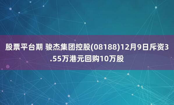 股票平台期 骏杰集团控股(08188)12月9日斥资3.55万港元回购10万股