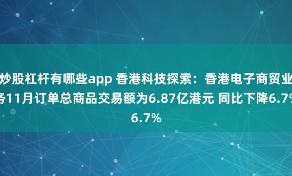 炒股杠杆有哪些app 香港科技探索：香港电子商贸业务11月订单总商品交易额为6.87亿港元 同比下降6.7%