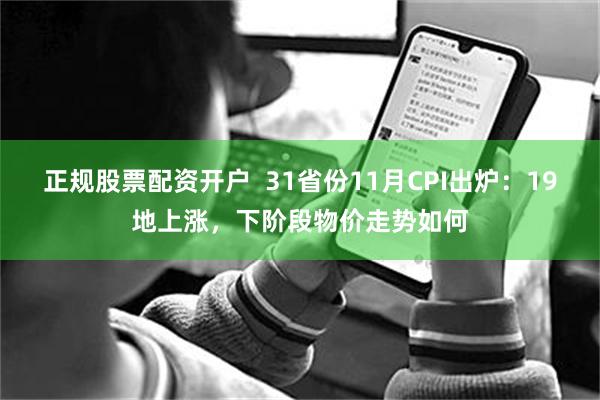 正规股票配资开户  31省份11月CPI出炉：19地上涨，下阶段物价走势如何