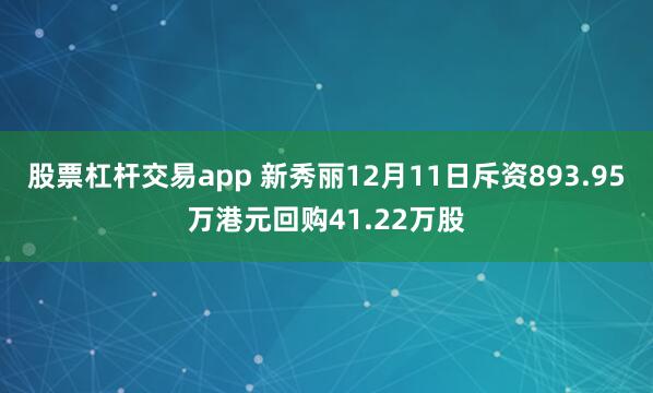 股票杠杆交易app 新秀丽12月11日斥资893.95万港元回购41.22万股