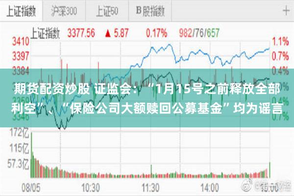 期货配资炒股 证监会：“1月15号之前释放全部利空”、“保险公司大额赎回公募基金”均为谣言