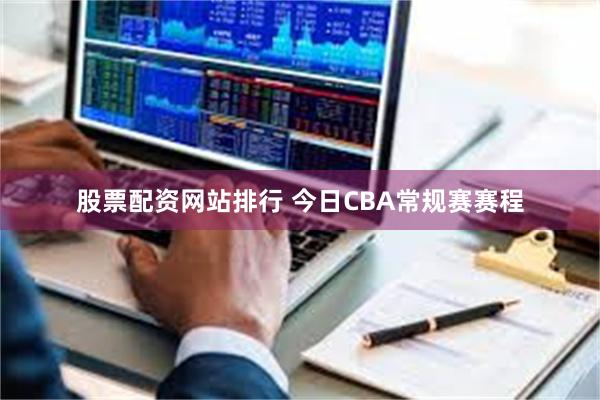 股票配资网站排行 今日CBA常规赛赛程