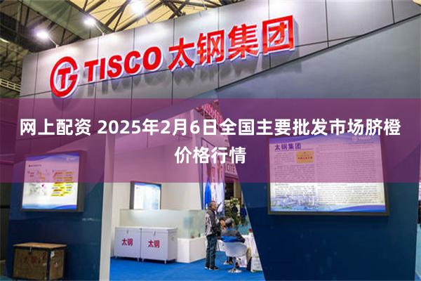 网上配资 2025年2月6日全国主要批发市场脐橙价格行情