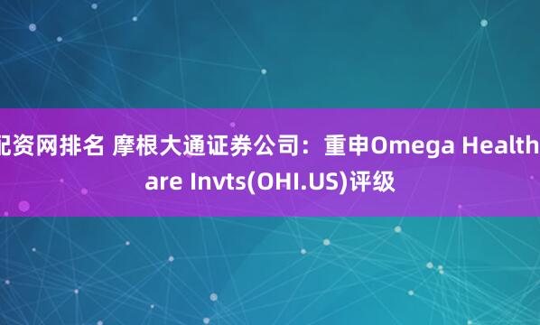 配资网排名 摩根大通证券公司：重申Omega Healthcare Invts(OHI.US)评级