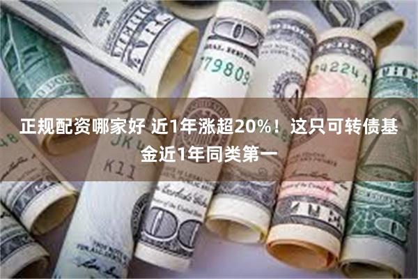 正规配资哪家好 近1年涨超20%！这只可转债基金近1年同类第一