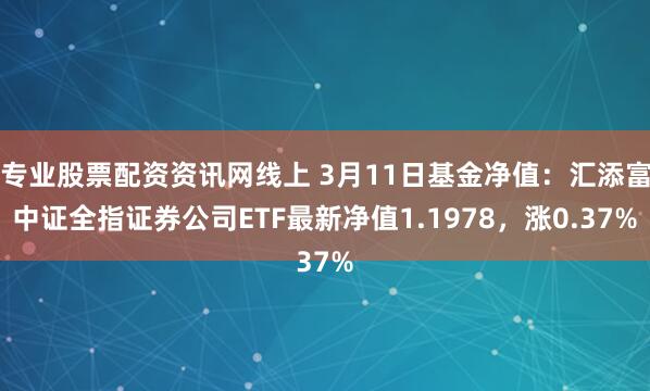 专业股票配资资讯网线上 3月11日基金净值：汇添富中证全指证券公司ETF最新净值1.1978，涨0.37%